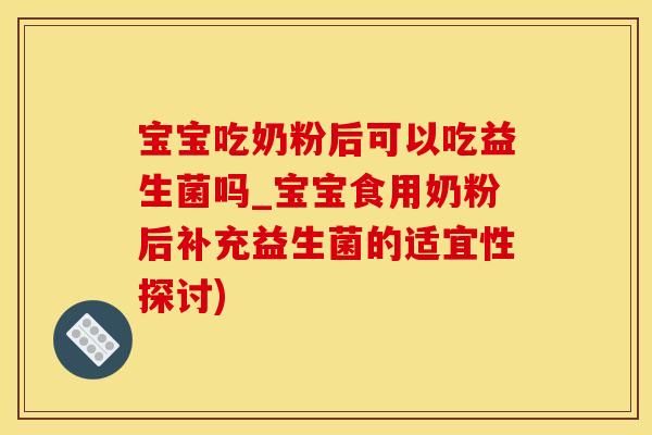 宝宝吃奶粉后可以吃益生菌吗_宝宝食用奶粉后补充益生菌的适宜性探讨)