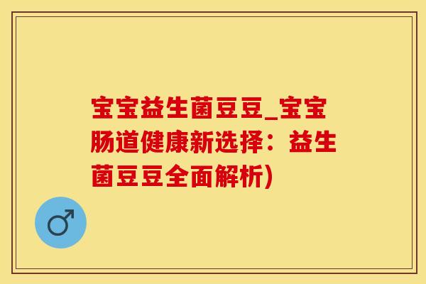 宝宝益生菌豆豆_宝宝肠道健康新选择：益生菌豆豆全面解析)