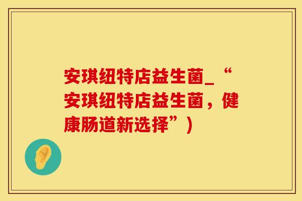 安琪纽特店益生菌_“安琪纽特店益生菌，健康肠道新选择”)