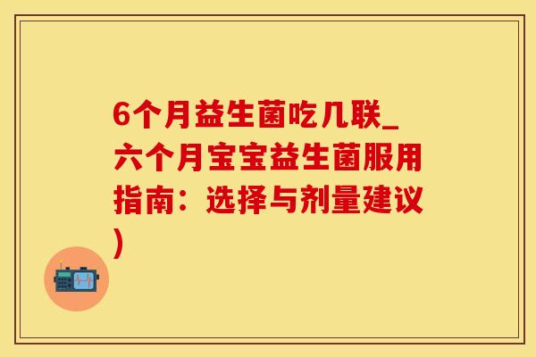 6个月益生菌吃几联_六个月宝宝益生菌服用指南：选择与剂量建议)
