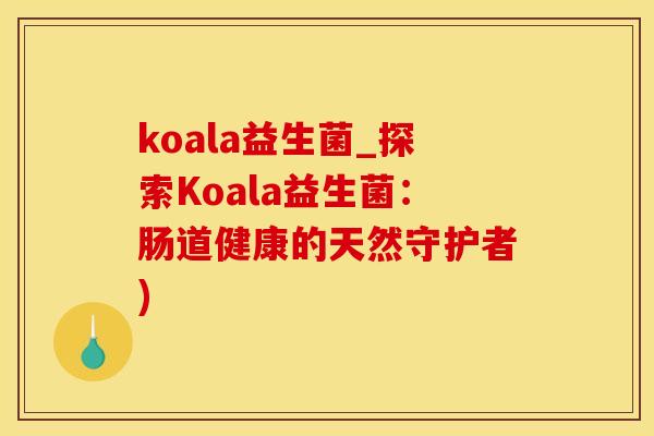 koala益生菌_探索Koala益生菌：肠道健康的天然守护者)