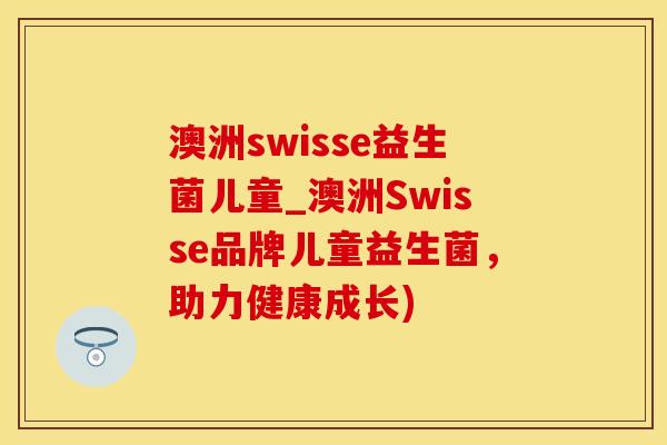 澳洲swisse益生菌儿童_澳洲Swisse品牌儿童益生菌，助力健康成长)