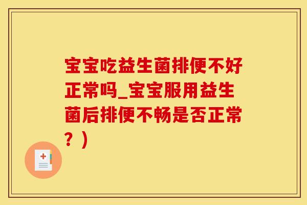 宝宝吃益生菌排便不好正常吗_宝宝服用益生菌后排便不畅是否正常？)