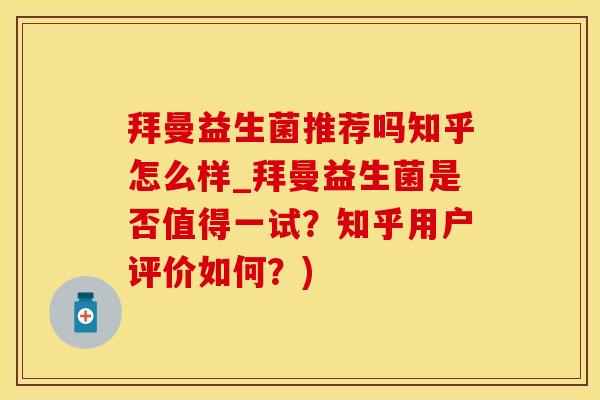 拜曼益生菌推荐吗知乎怎么样_拜曼益生菌是否值得一试？知乎用户评价如何？)