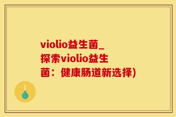 violio益生菌_探索violio益生菌：健康肠道新选择)