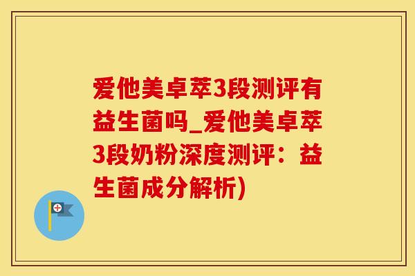 爱他美卓萃3段测评有益生菌吗_爱他美卓萃3段奶粉深度测评：益生菌成分解析)