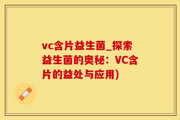 vc含片益生菌_探索益生菌的奥秘：VC含片的益处与应用)