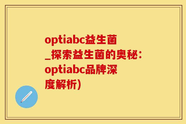 optiabc益生菌_探索益生菌的奥秘：optiabc品牌深度解析)