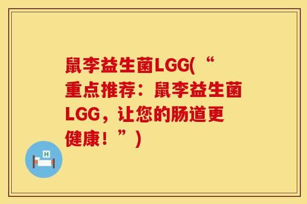 鼠李益生菌LGG(“重点推荐：鼠李益生菌LGG，让您的肠道更健康！”)