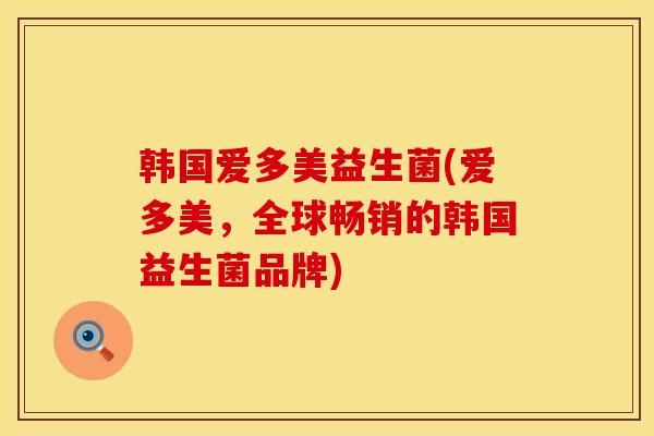 韩国爱多美益生菌(爱多美，全球畅销的韩国益生菌品牌)