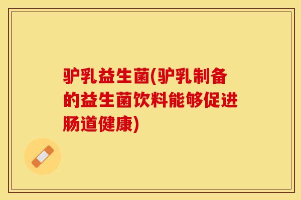 驴乳益生菌(驴乳制备的益生菌饮料能够促进肠道健康)