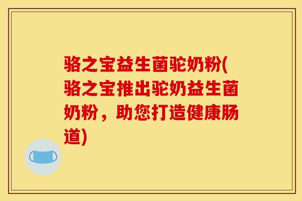 骆之宝益生菌驼奶粉(骆之宝推出驼奶益生菌奶粉，助您打造健康肠道)