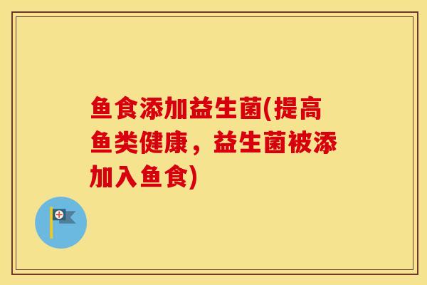 鱼食添加益生菌(提高鱼类健康，益生菌被添加入鱼食)