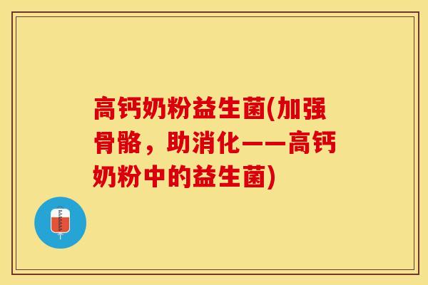 高钙奶粉益生菌(加强骨骼，助消化——高钙奶粉中的益生菌)