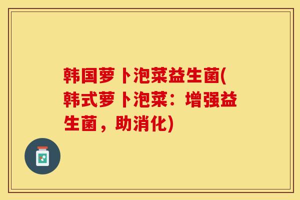 韩国萝卜泡菜益生菌(韩式萝卜泡菜：增强益生菌，助消化)