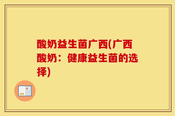 酸奶益生菌广西(广西酸奶：健康益生菌的选择)