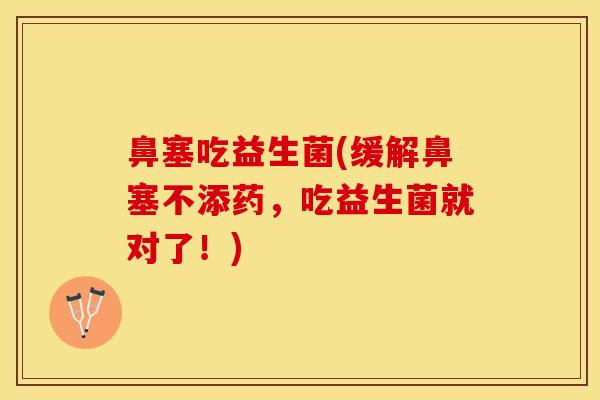 鼻塞吃益生菌(缓解鼻塞不添药，吃益生菌就对了！)