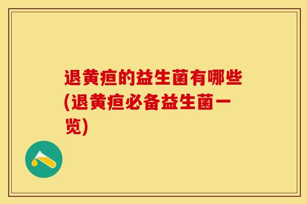 退黄疸的益生菌有哪些(退黄疸必备益生菌一览)