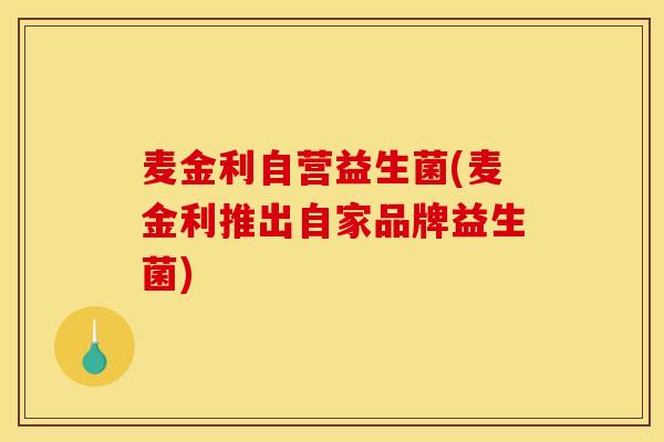 麦金利自营益生菌(麦金利推出自家品牌益生菌)