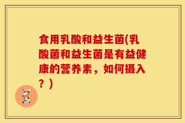 食用乳酸和益生菌(乳酸菌和益生菌是有益健康的营养素，如何摄入？)