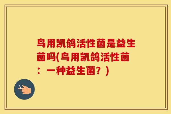 鸟用凯鸽活性菌是益生菌吗(鸟用凯鸽活性菌：一种益生菌？)