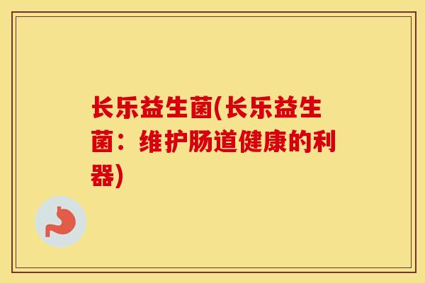 长乐益生菌(长乐益生菌：维护肠道健康的利器)