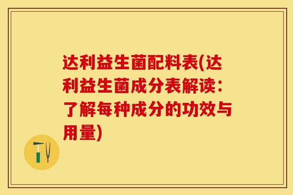 达利益生菌配料表(达利益生菌成分表解读：了解每种成分的功效与用量)