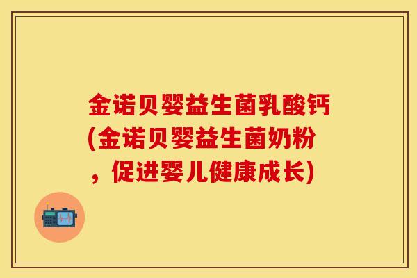 金诺贝婴益生菌乳酸钙(金诺贝婴益生菌奶粉，促进婴儿健康成长)
