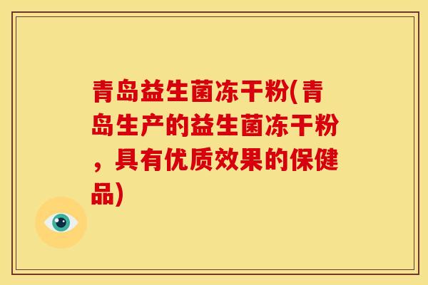 青岛益生菌冻干粉(青岛生产的益生菌冻干粉，具有优质效果的保健品)