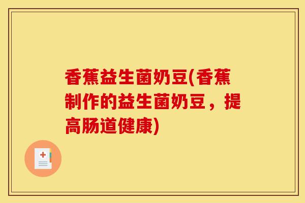 香蕉益生菌奶豆(香蕉制作的益生菌奶豆，提高肠道健康)