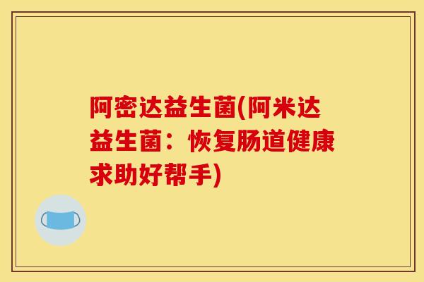 阿密达益生菌(阿米达益生菌：恢复肠道健康求助好帮手)