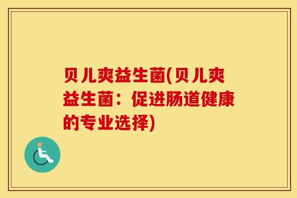 贝儿爽益生菌(贝儿爽益生菌：促进肠道健康的专业选择)