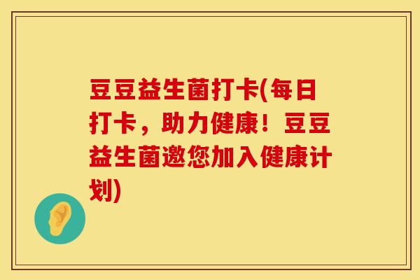 豆豆益生菌打卡(每日打卡，助力健康！豆豆益生菌邀您加入健康计划)