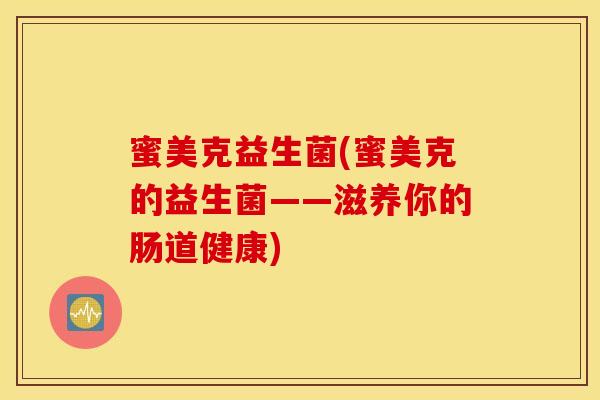 蜜美克益生菌(蜜美克的益生菌——滋养你的肠道健康)