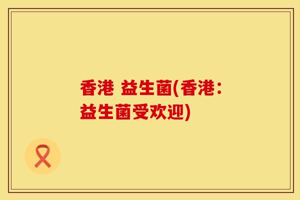 香港 益生菌(香港：益生菌受欢迎)