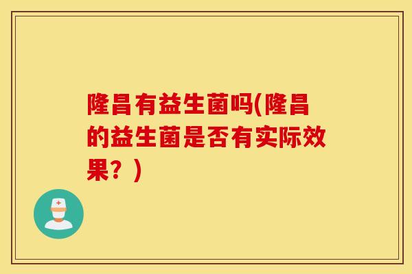 隆昌有益生菌吗(隆昌的益生菌是否有实际效果？)
