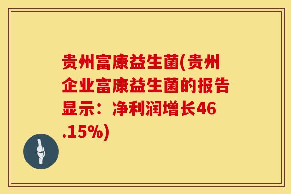 贵州富康益生菌(贵州企业富康益生菌的报告显示：净利润增长46.15%)