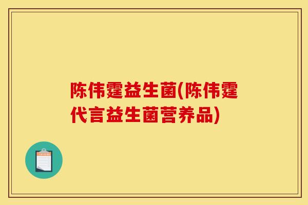 陈伟霆益生菌(陈伟霆代言益生菌营养品)