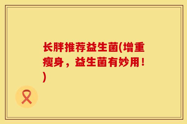 长胖推荐益生菌(增重瘦身，益生菌有妙用！)