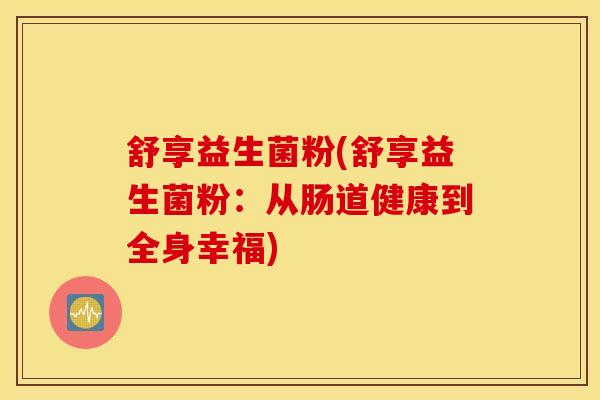 舒享益生菌粉(舒享益生菌粉：从肠道健康到全身幸福)