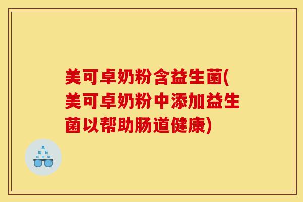 美可卓奶粉含益生菌(美可卓奶粉中添加益生菌以帮助肠道健康)