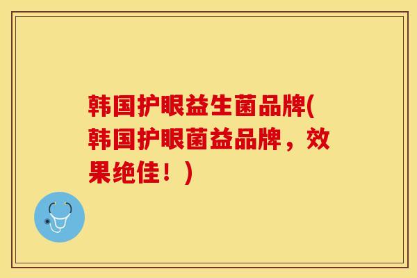 韩国护眼益生菌品牌(韩国护眼菌益品牌，效果绝佳！)