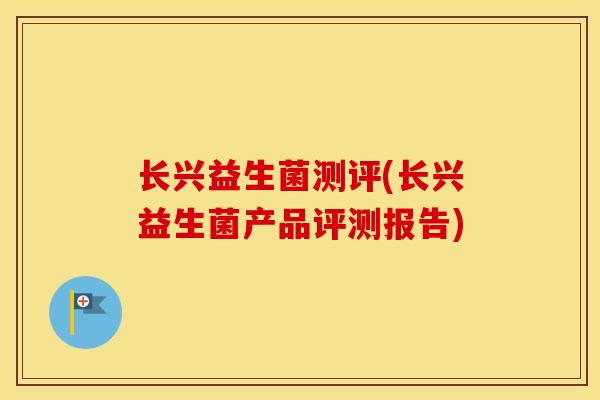 长兴益生菌测评(长兴益生菌产品评测报告)