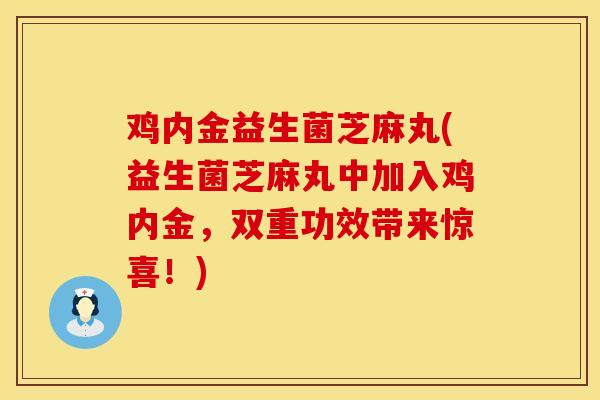鸡内金益生菌芝麻丸(益生菌芝麻丸中加入鸡内金，双重功效带来惊喜！)