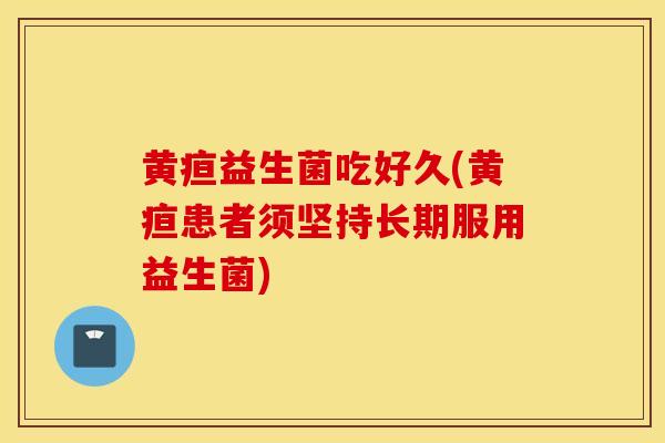 黄疸益生菌吃好久(黄疸患者须坚持长期服用益生菌)