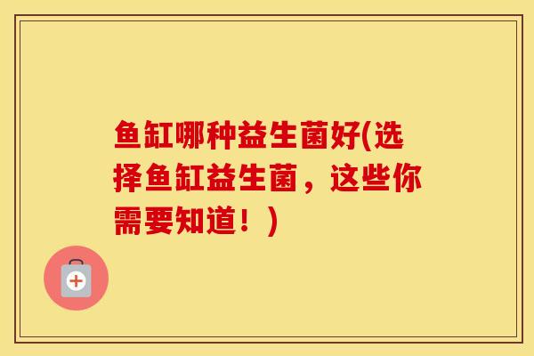 鱼缸哪种益生菌好(选择鱼缸益生菌，这些你需要知道！)