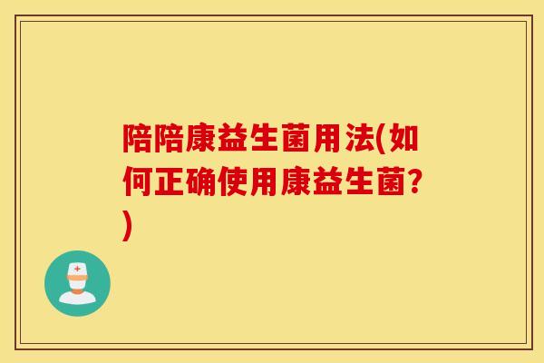 陪陪康益生菌用法(如何正确使用康益生菌？)