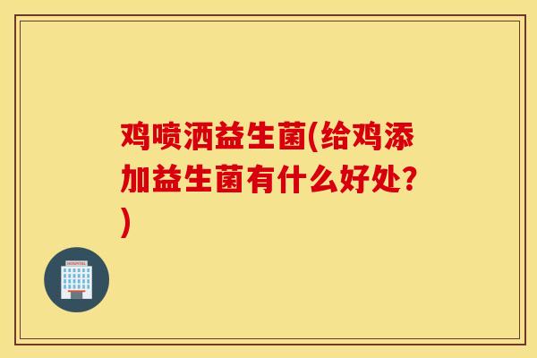 鸡喷洒益生菌(给鸡添加益生菌有什么好处？)