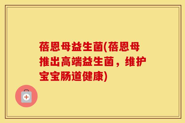 蓓恩母益生菌(蓓恩母推出高端益生菌，维护宝宝肠道健康)