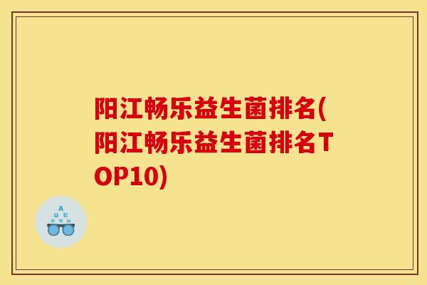 阳江畅乐益生菌排名(阳江畅乐益生菌排名TOP10)